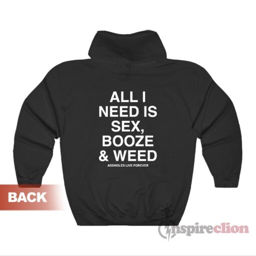 All I Need Is Sex Booze And Weed Assholes Live Forever Hoodie