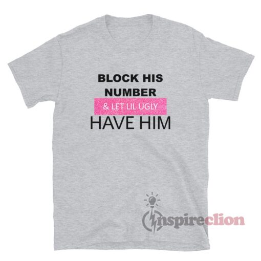 Block His Number And Let Lil Ugly Have Him T-Shirt