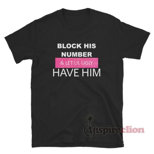 Block His Number And Let Lil Ugly Have Him T-Shirt