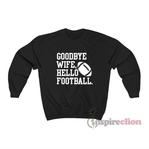 Goodbye Wife Hello Football Sweatshirt
