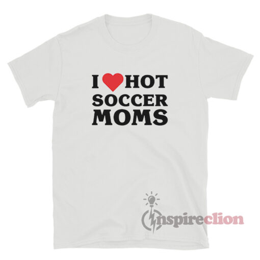 I Love Hot Soccer Moms T-Shirt