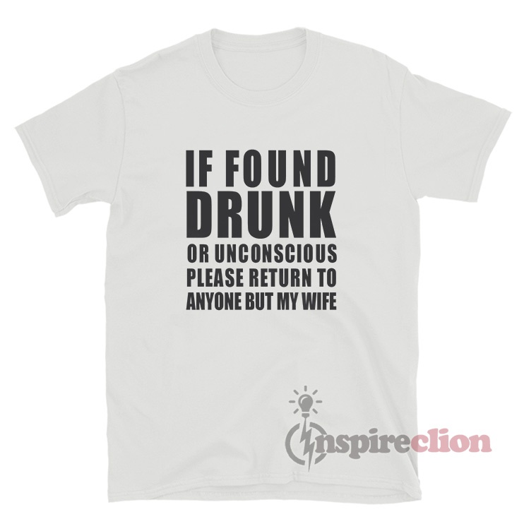 If Found Drunk Or Unconscious Please Return To Anyone T-Shirt