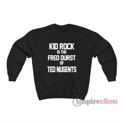 Kid Rock Is The Fred Durst Of Ted Nugents Sweatshirt