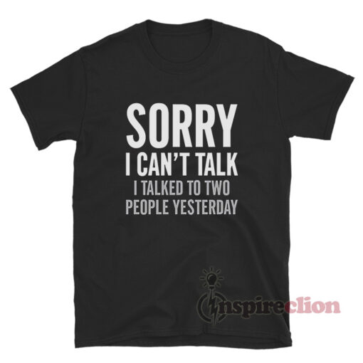 Sorry I Can't Talk I Talked To Two People Yesterday T-Shirt