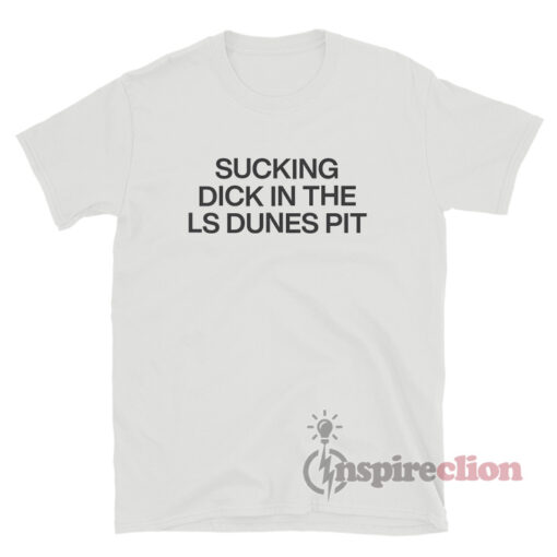 Sucking Dick In The Ls Dunes Pit T-Shirt