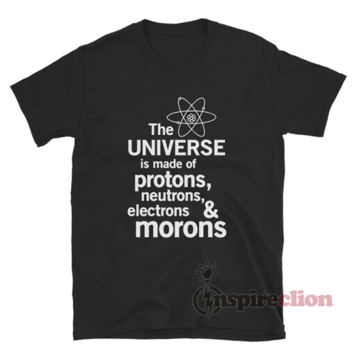 The Universe Is Made Of Protons Neutrons Electrons T-Shirt