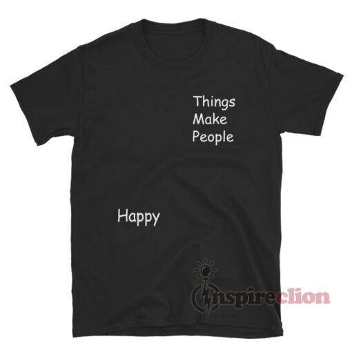 Things Make People Happy T-Shirt