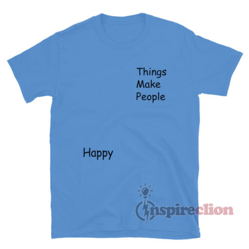 Things Make People Happy T-Shirt