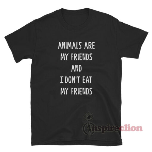 Animals Are My Friends And I Don’t Eat My Friends T-Shirt