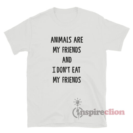 Animals Are My Friends And I Don’t Eat My Friends T-Shirt