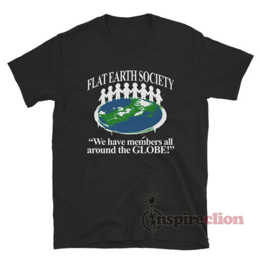 Flat Earth Society We Have Members All Around The Globe T-Shirt