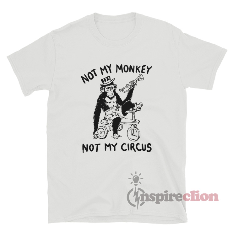 Not My Monkey Not My Circus T-Shirt - Inspireclion.com