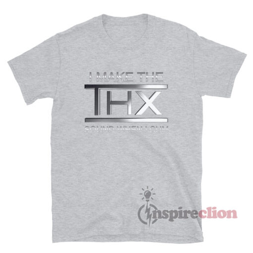 I Make the THX Sound When I Cum T-Shirt