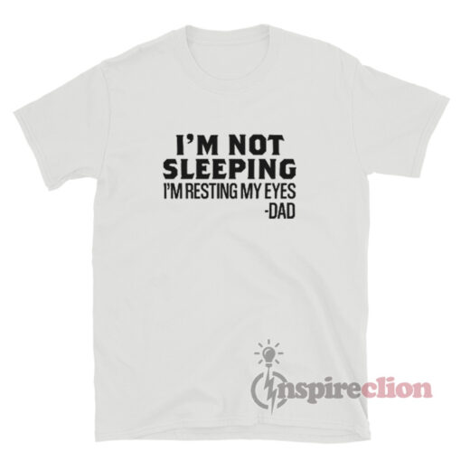 I'm Not Sleeping I'm Resting My Eyes Dad T-Shirt