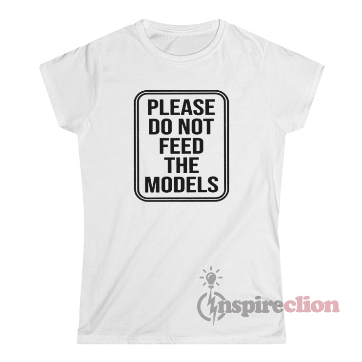 Please Do Not Feed The Models T Shirt