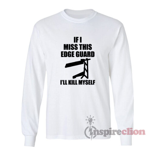If I Miss This Edge Guard I'll Kill Myself Long Sleeves T-Shirt