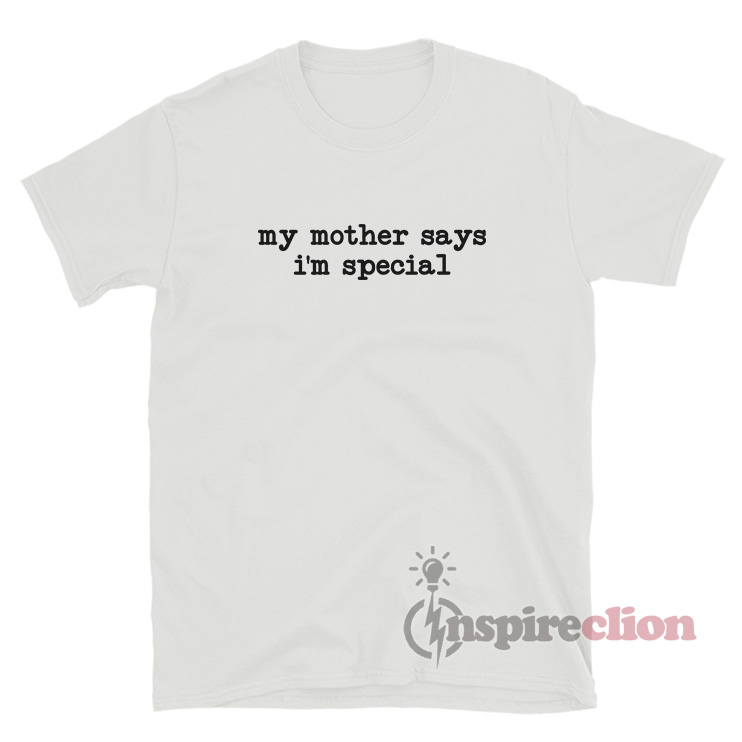 My Mother Says I'm Special T-Shirt - Inspireclion.com