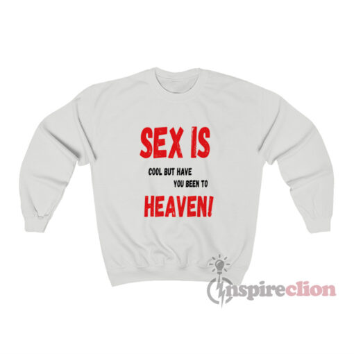 Sex Is Cool But Have You Been To Heaven Sweatshirt