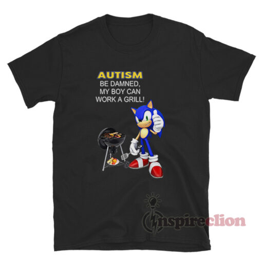 Sonic Autism Be Damned My Boy Can Work A Grill T-Shirt