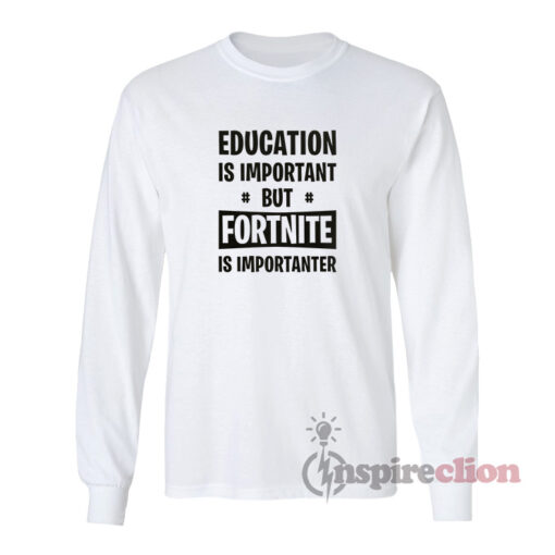Education Is Important But Fortnite Is Importanter Long Sleeves T-Shirt