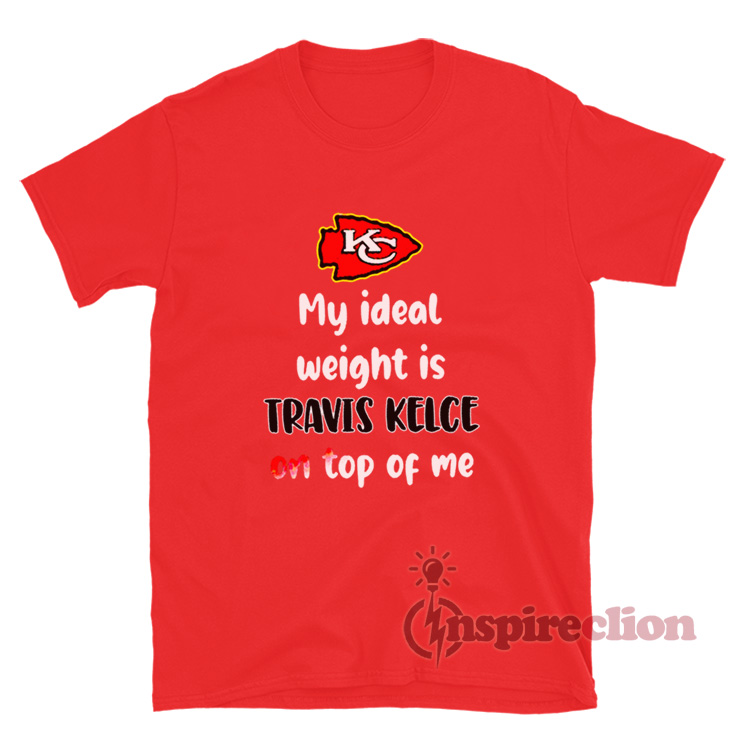 Kansas City Chiefs My Ideal Weight Is Travis Kelce On Top T-Shirt