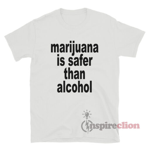 Marijuana Is Safer Than Alcohol T-Shirt