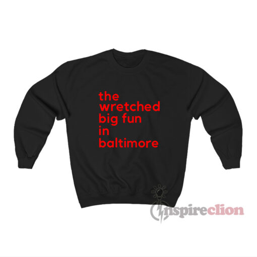 The Wretched Big Fun In Baltimore Sweatshirt