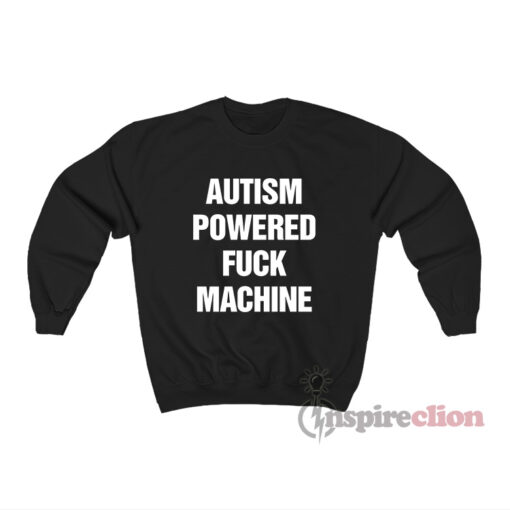 Autism Powered Fuck Machine Sweatshirt For Women Or Men 5352