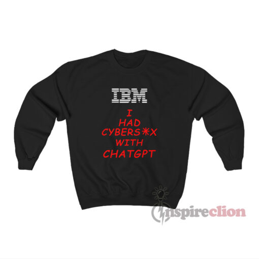 Ibm I Had Cybersex With Chatgpt Sweatshirt
