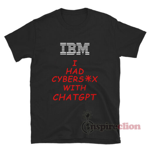 Ibm I Had Cybersex With Chatgpt T-Shirt