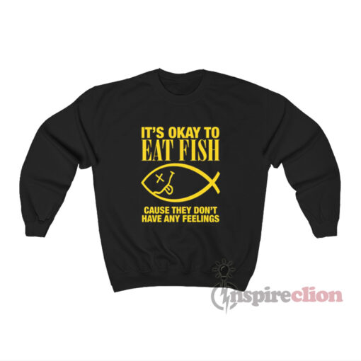 It's Okay To Eat Fish Cause They Don't Have Any Feelings Sweatshirt