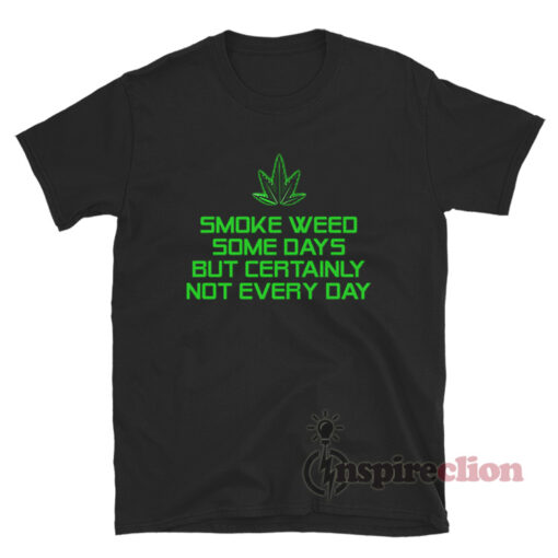 Smoke Weed Some Days But Certainly Not Every Day T-Shirt
