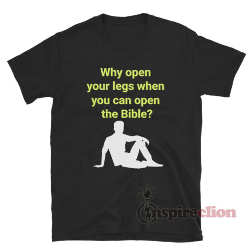 Why Open Your Legs When You Can Open The Bible T-Shirt