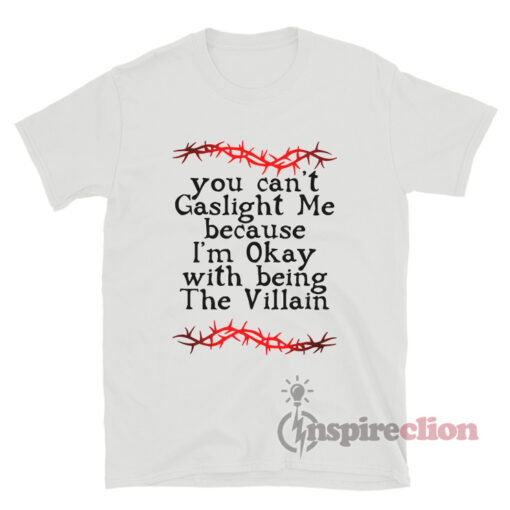 You Can't Gaslight Me Because I'm Okay With Being The Villain T-Shirt