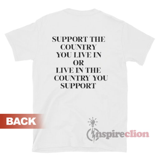 Support The Country You Live In Or Live In The Country You T-Shirt