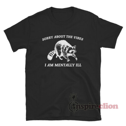 Sorry About The Vibes I Am Mentally Ill Raccoon T-Shirt