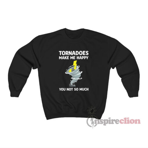 Tornadoes Make Me Happy You Not So Much Sweatshirt