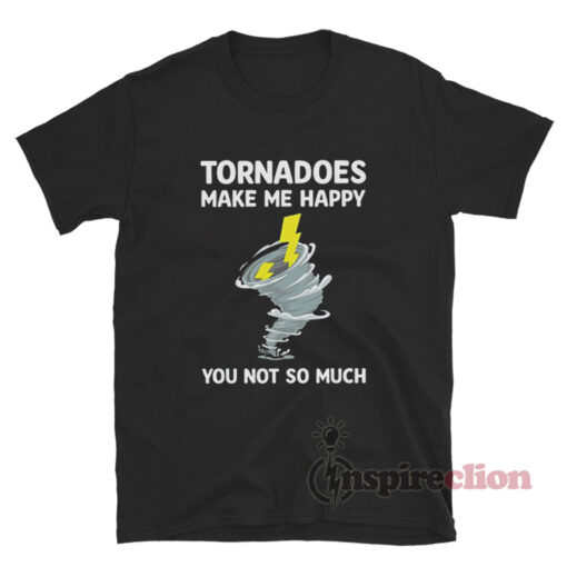 Tornadoes Make Me Happy You Not So Much T-Shirt