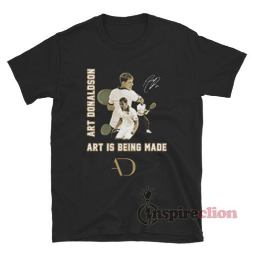 Art Is Being Made Art Donaldson T-Shirt