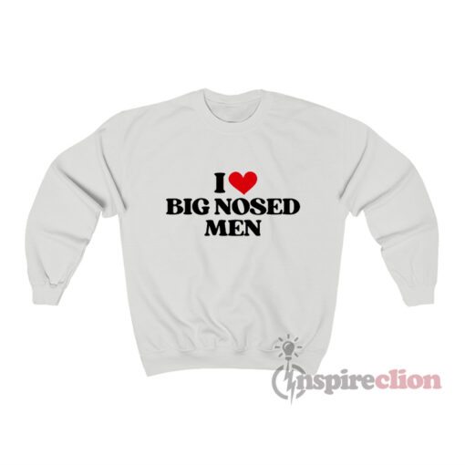 I Love Big Nosed Men Sweatshirt